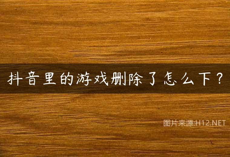 抖音里的游戏删除了怎么下？