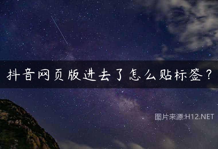 抖音网页版进去了怎么贴标签？