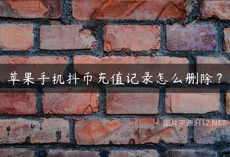 苹果手机抖币充值记录怎么删除？