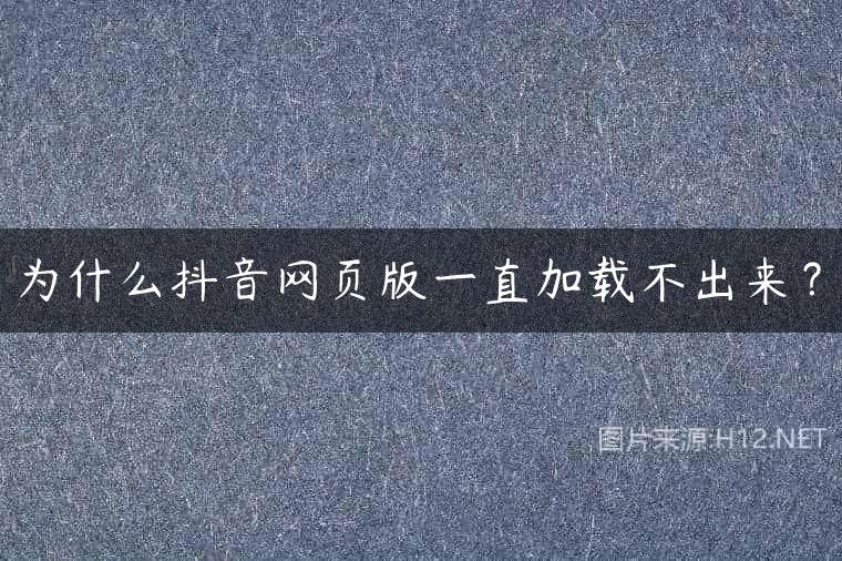 为什么抖音网页版一直加载不出来？