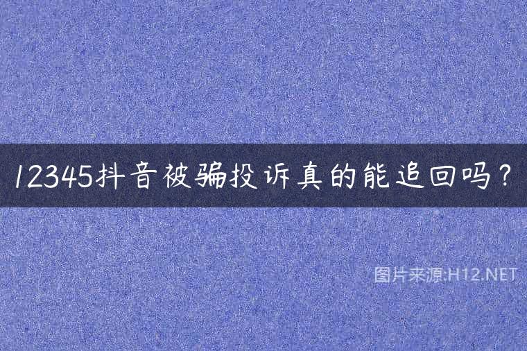 12345抖音被骗投诉真的能追回吗？