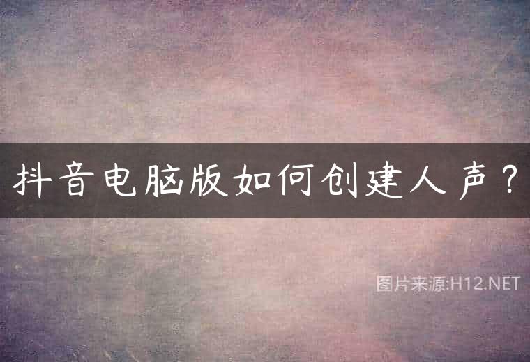 抖音电脑版如何创建人声？