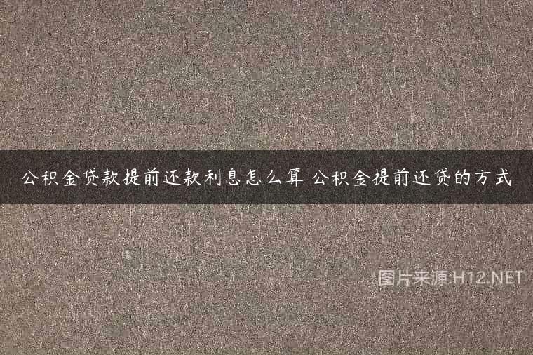 公积金贷款提前还款利息怎么算 公积金提前还贷的方式