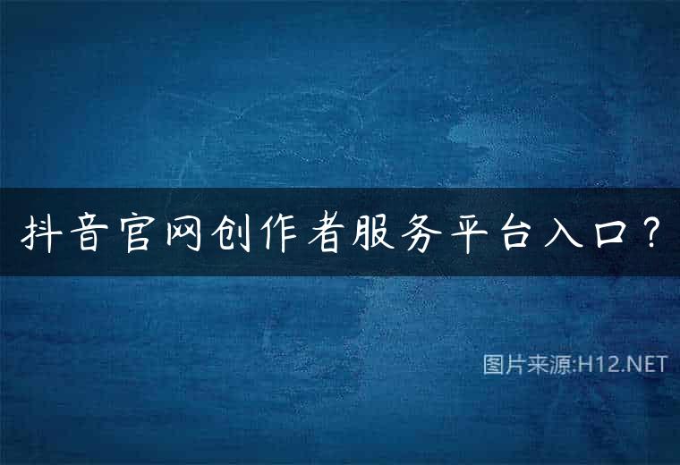 抖音官网创作者服务平台入口？