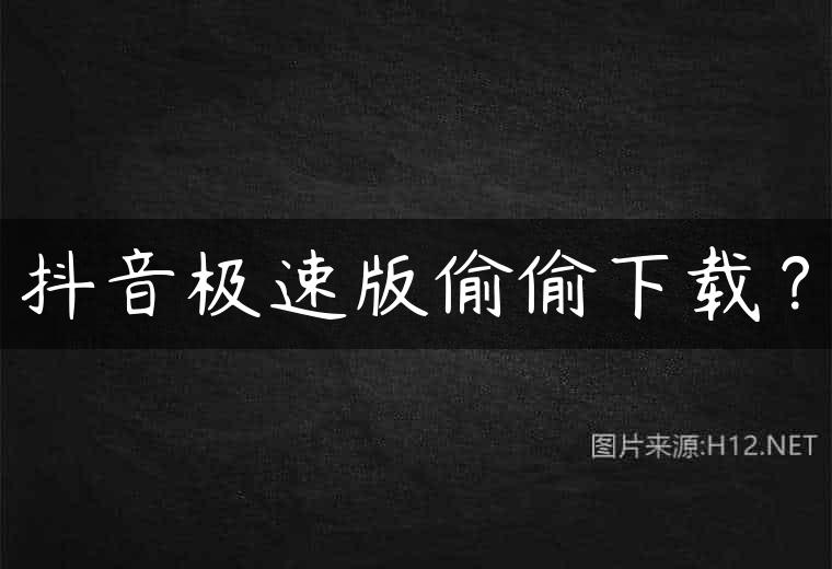 抖音极速版偷偷下载？
