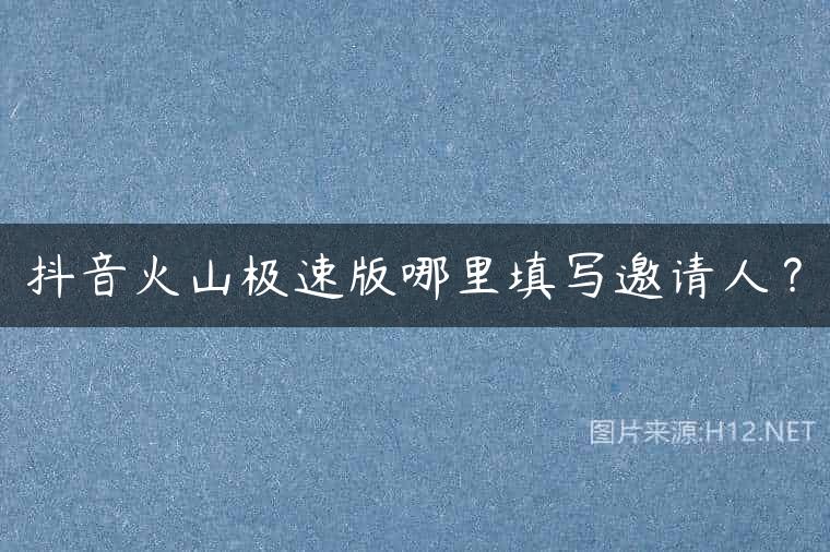 抖音火山极速版哪里填写邀请人？
