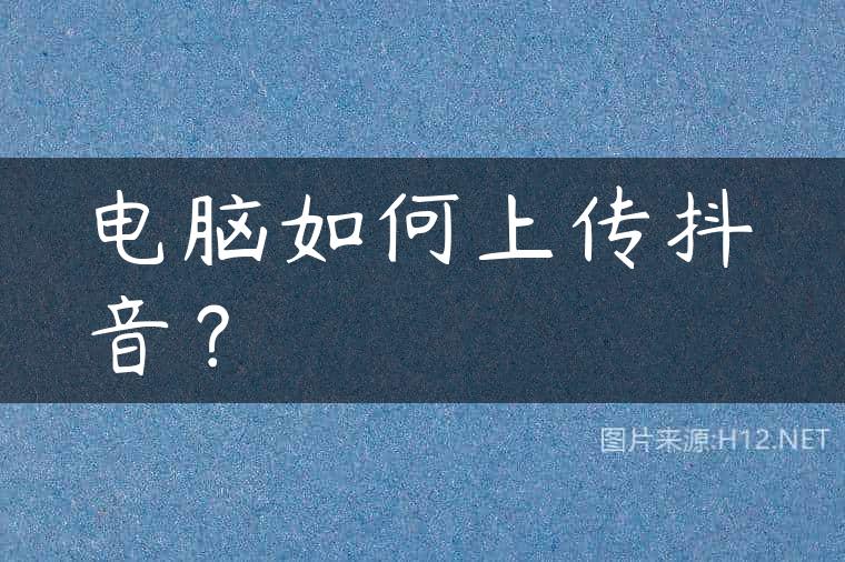 电脑如何上传抖音？