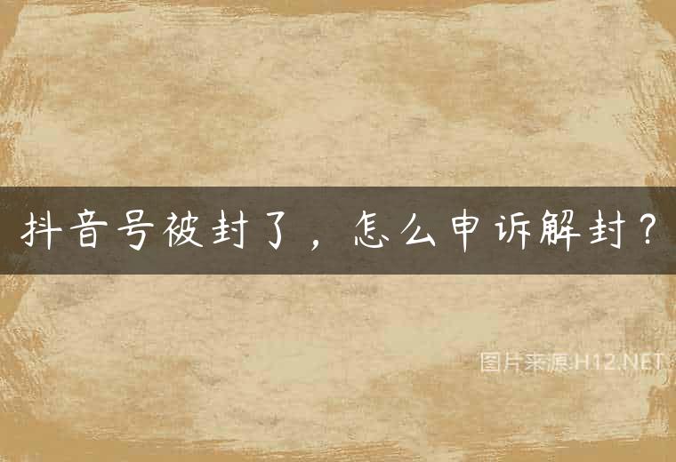 抖音号被封了，怎么申诉解封？