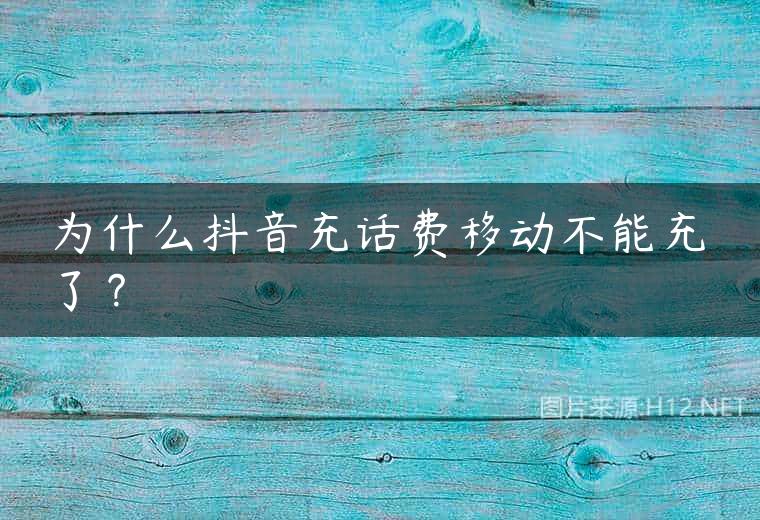 为什么抖音充话费移动不能充了？