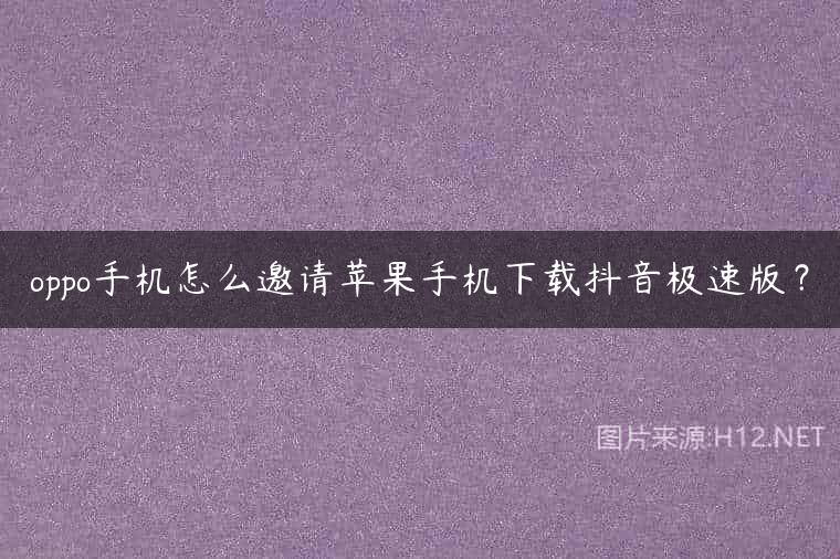 oppo手机怎么邀请苹果手机下载抖音极速版？