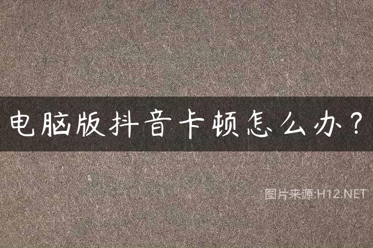 电脑版抖音卡顿怎么办？