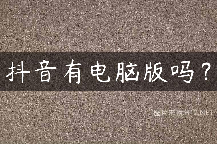抖音有电脑版吗？