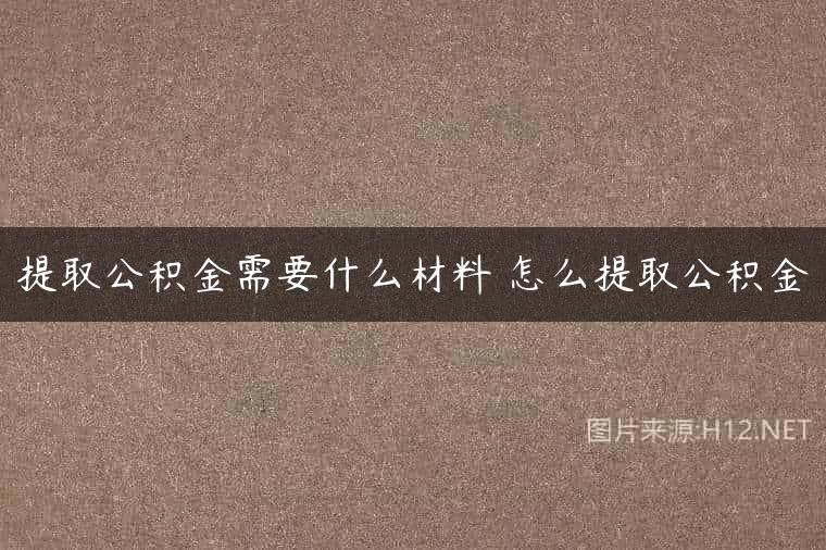 提取公积金需要什么材料 怎么提取公积金