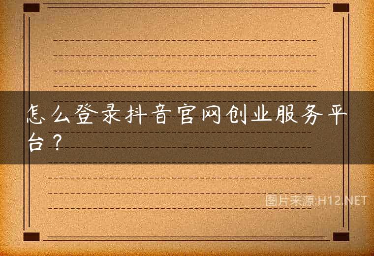 怎么登录抖音官网创业服务平台？