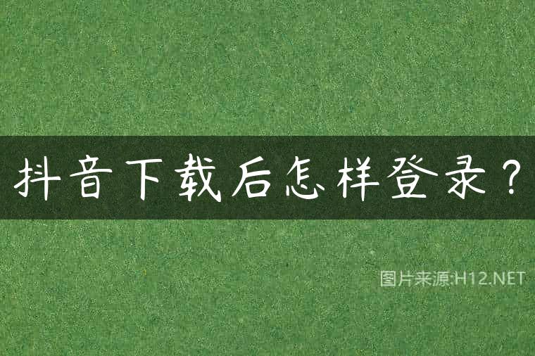 抖音下载后怎样登录？