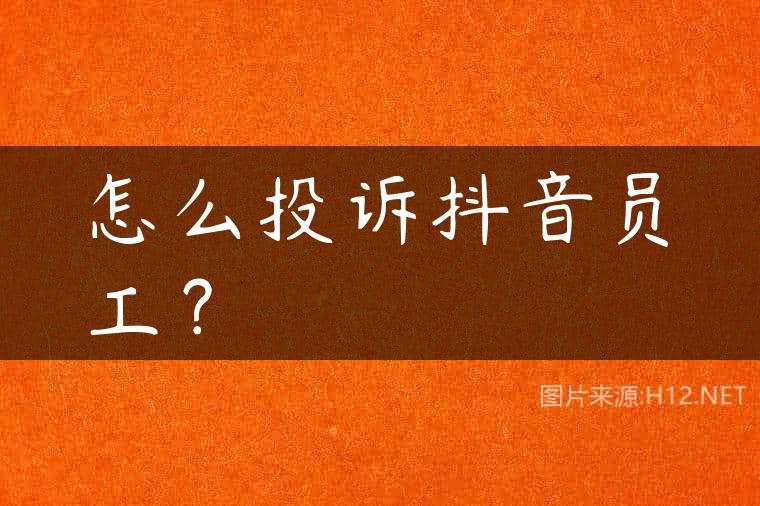 怎么投诉抖音员工？