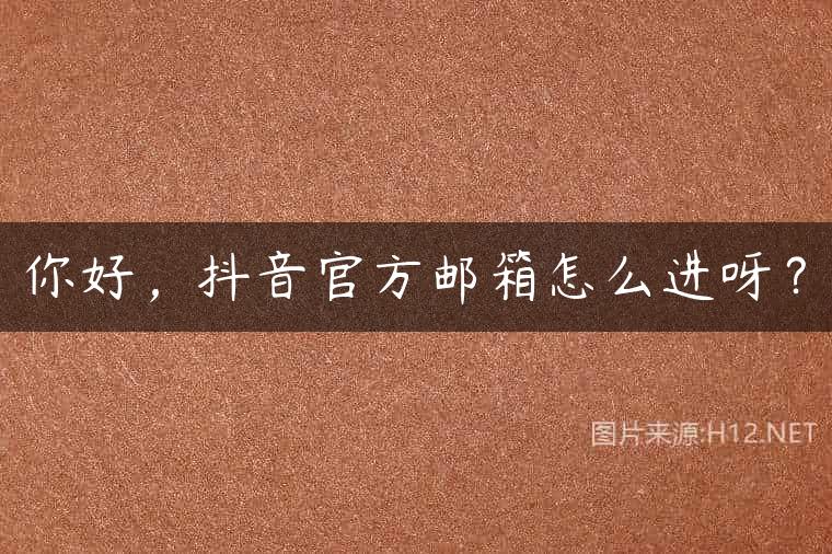 你好，抖音官方邮箱怎么进呀？