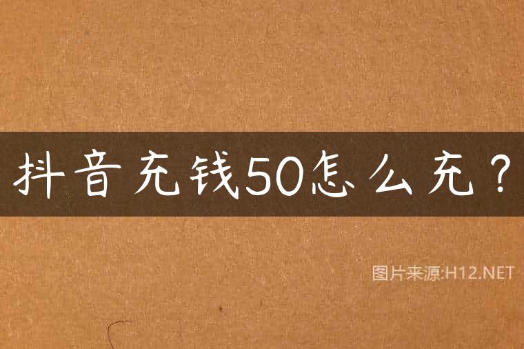 抖音充钱50怎么充？