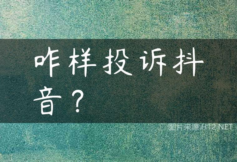 咋样投诉抖音？