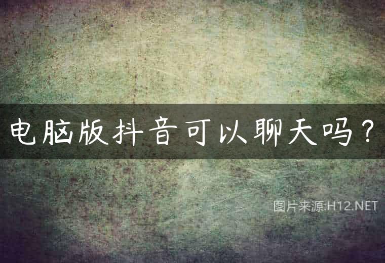 电脑版抖音可以聊天吗？