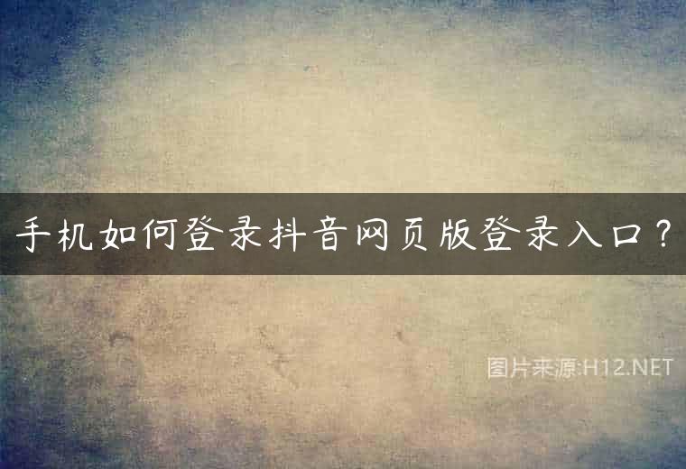 手机如何登录抖音网页版登录入口？