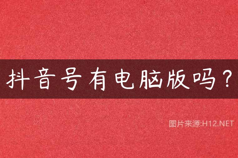 抖音号有电脑版吗？