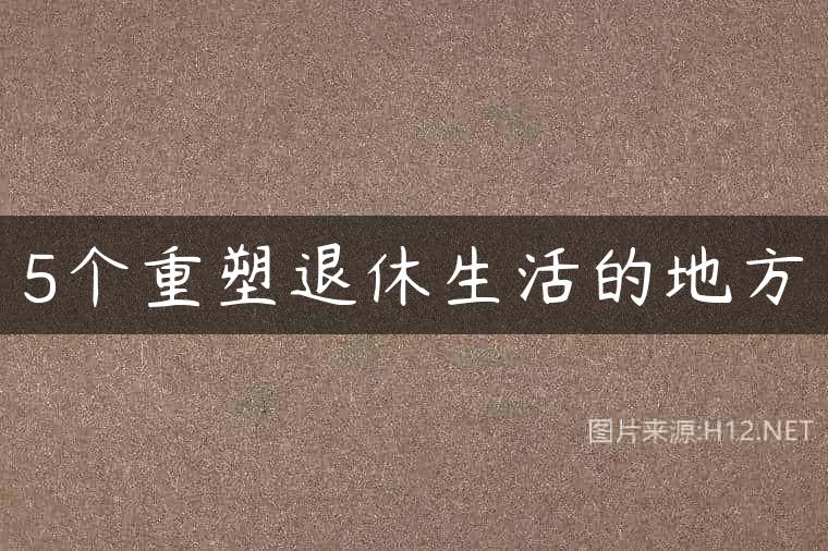 5个重塑退休生活的地方