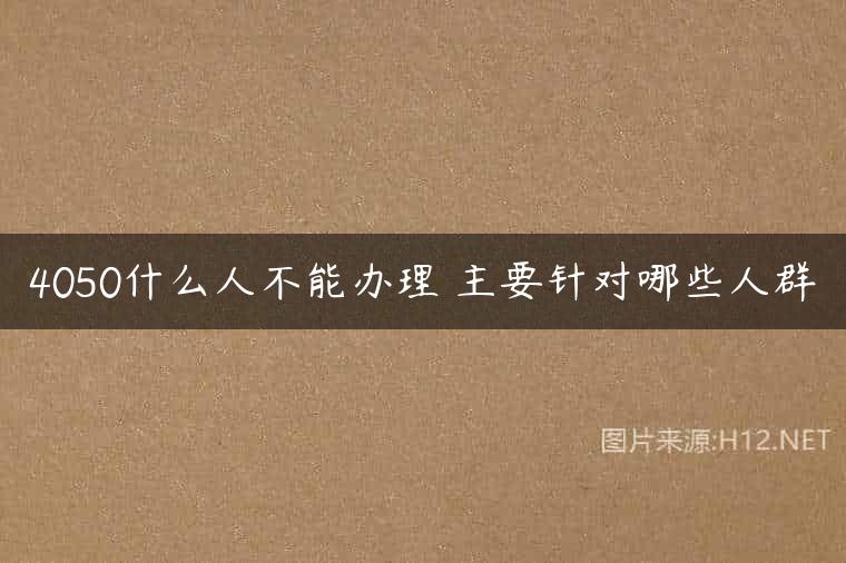 4050什么人不能办理 主要针对哪些人群