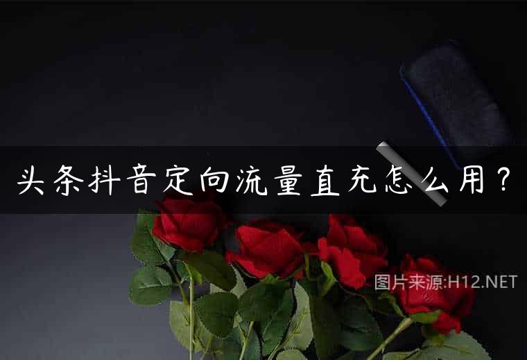 头条抖音定向流量直充怎么用？