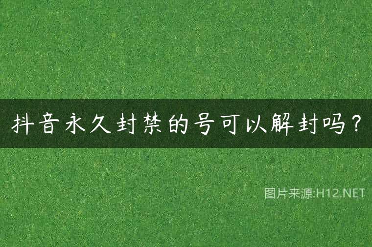 抖音永久封禁的号可以解封吗？