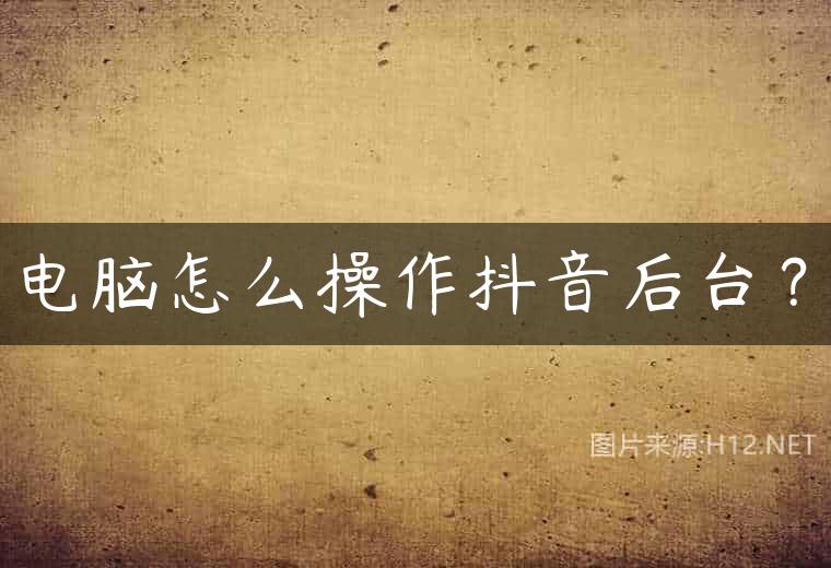 电脑怎么操作抖音后台？