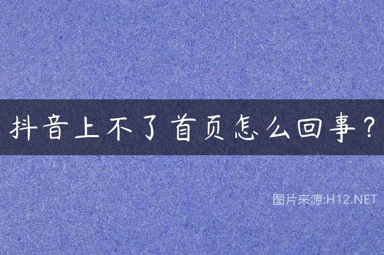 抖音上不了首页怎么回事？