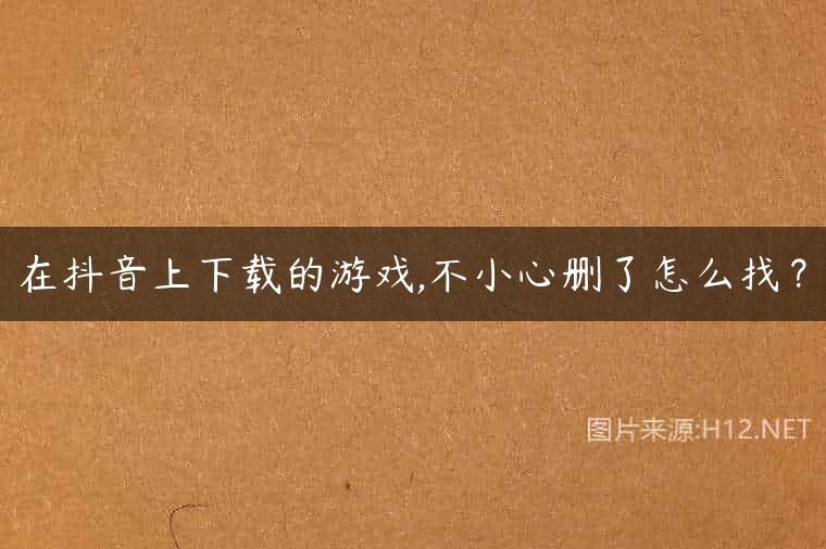 在抖音上下载的游戏,不小心删了怎么找？