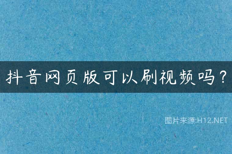 抖音网页版可以刷视频吗？