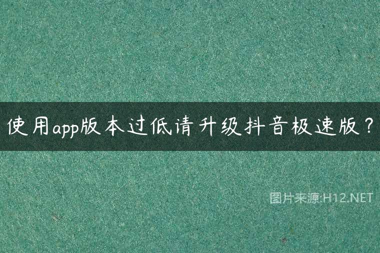 使用app版本过低请升级抖音极速版？