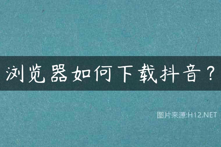 浏览器如何下载抖音？
