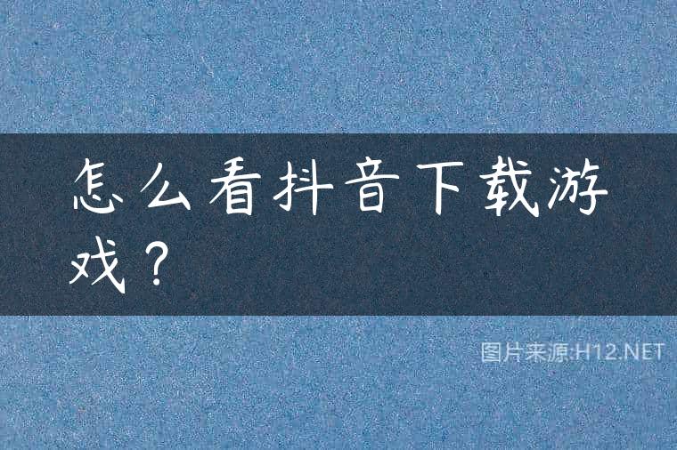 怎么看抖音下载游戏？