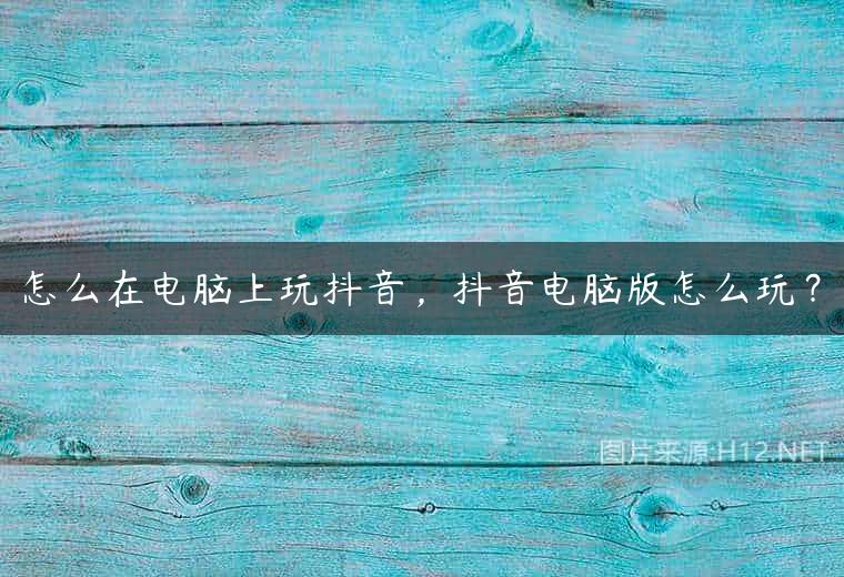 怎么在电脑上玩抖音，抖音电脑版怎么玩？