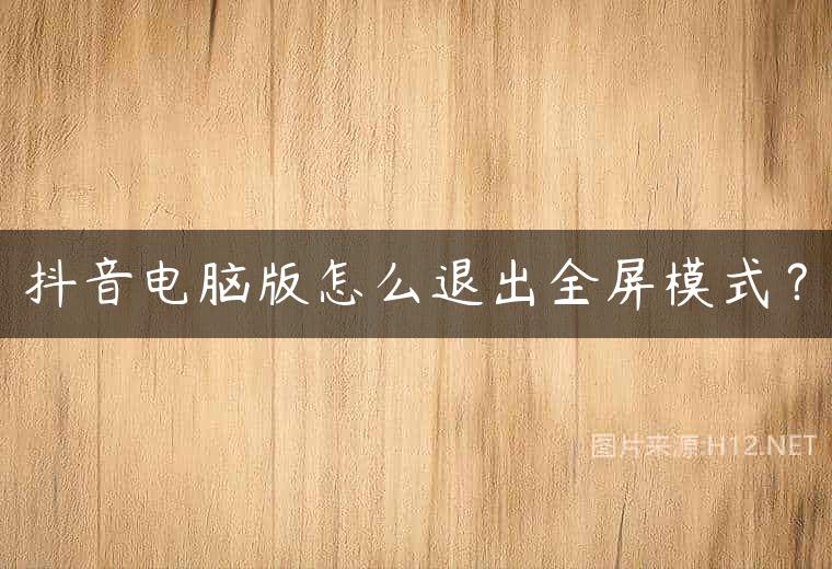 抖音电脑版怎么退出全屏模式？