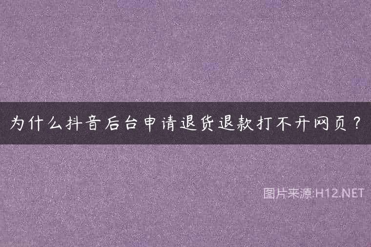 为什么抖音后台申请退货退款打不开网页？