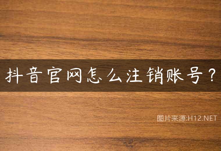 抖音官网怎么注销账号？