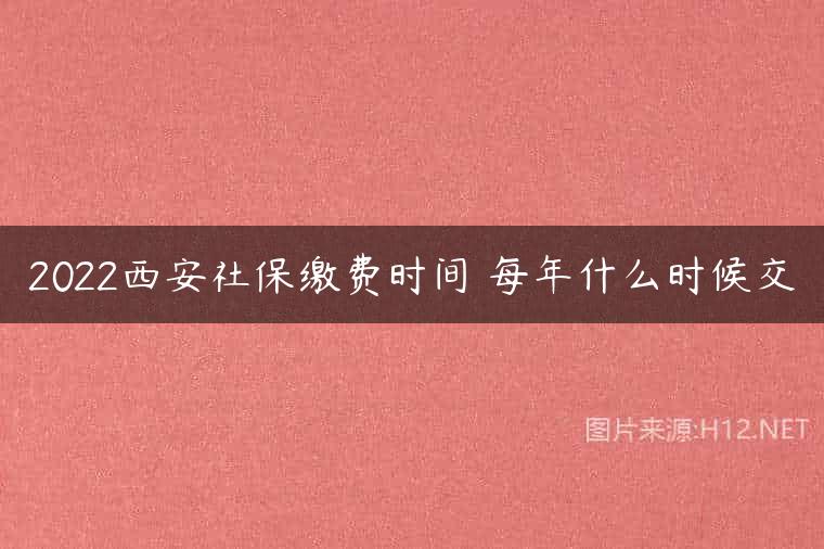 2022西安社保缴费时间 每年什么时候交