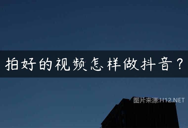 拍好的视频怎样做抖音？