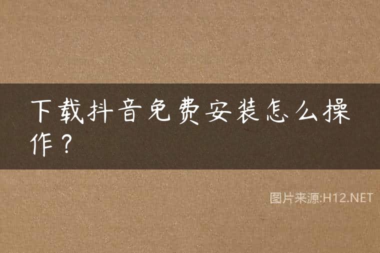 下载抖音免费安装怎么操作？