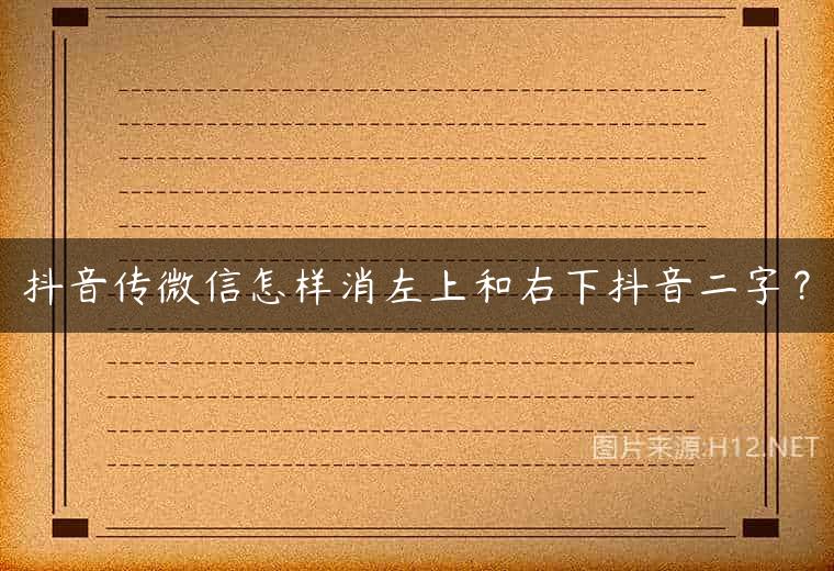 抖音传微信怎样消左上和右下抖音二字？