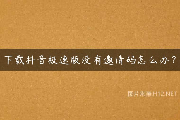 下载抖音极速版没有邀请码怎么办？