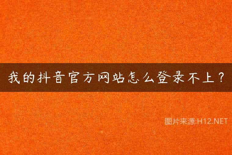 我的抖音官方网站怎么登录不上？