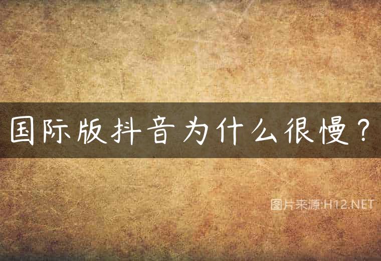 国际版抖音为什么很慢？