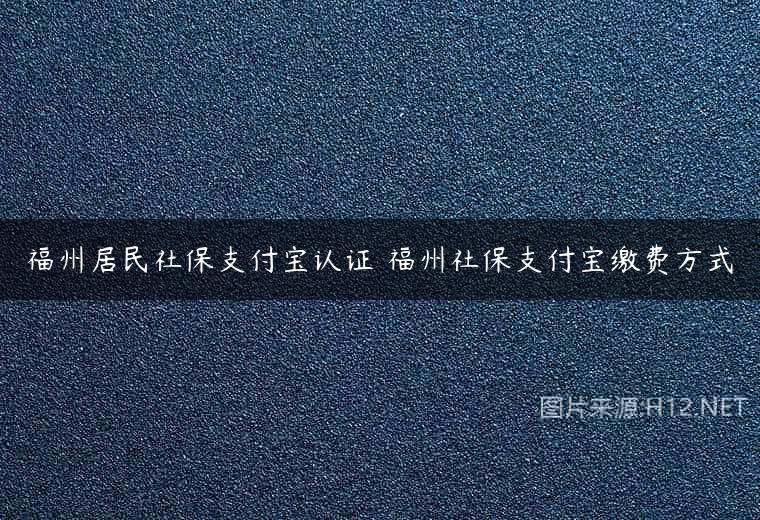 福州居民社保支付宝认证 福州社保支付宝缴费方式