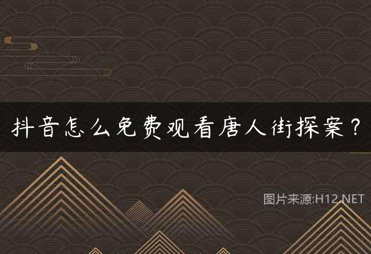 抖音怎么免费观看唐人街探案？